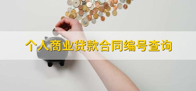 貸款編號(hào)貸款合同編號(hào)_如何查詢商業(yè)貸款合同編號(hào)_根據(jù)貸款合同編號(hào)查詢貸款合同