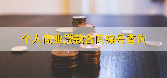 如何查詢商業(yè)貸款合同編號(hào)_根據(jù)貸款合同編號(hào)查詢貸款合同_貸款編號(hào)貸款合同編號(hào)